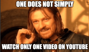 One does not simply watch only one video on youtube