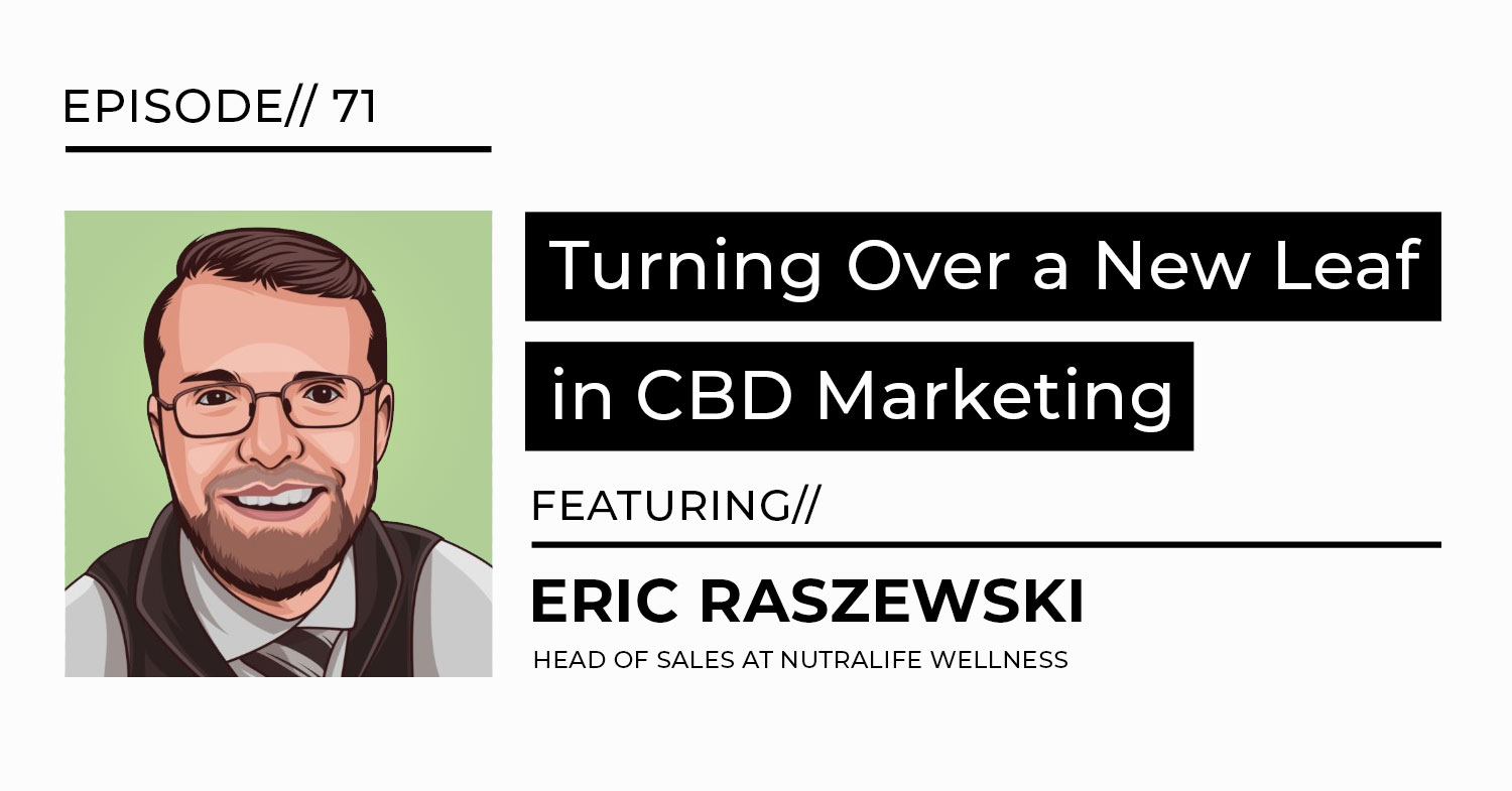 turning over a new leaf in cbd marketing podcast featuring Eric Raszewski head of sales at nutralife wellnes