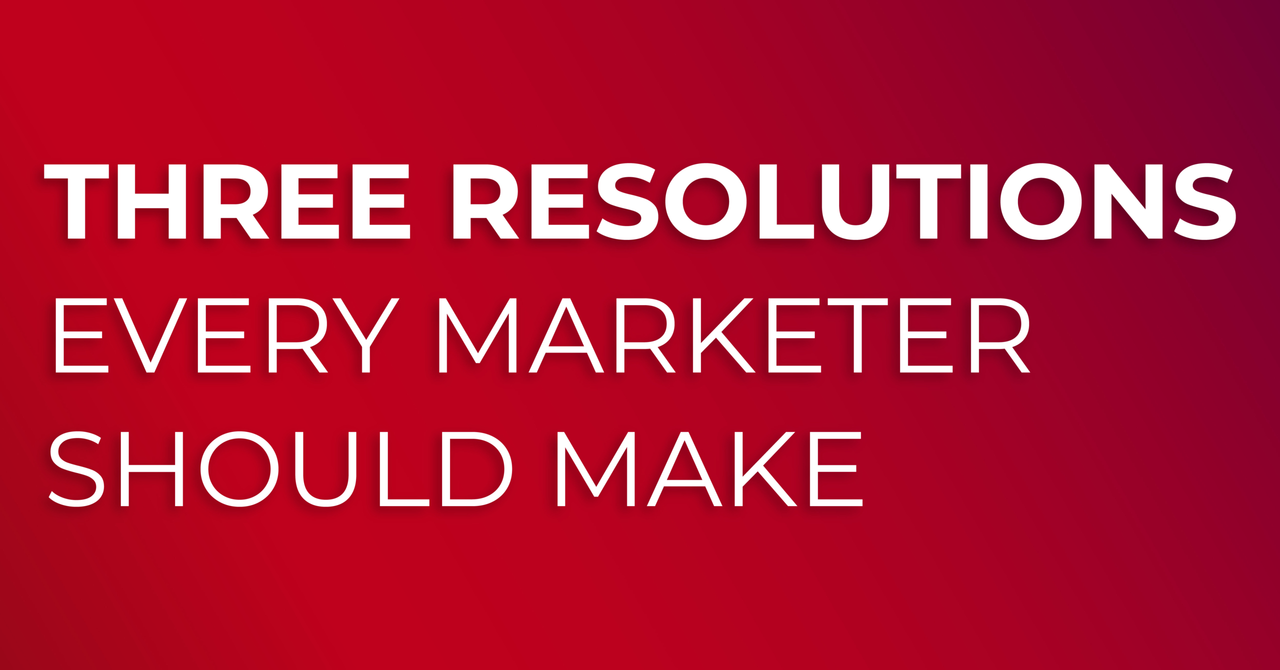 Three Resolutions Every Marketer Should Make