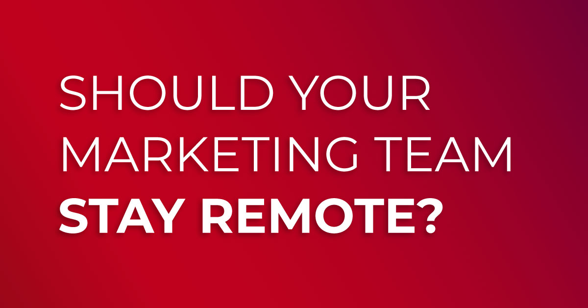 Should Your Marketing Team Stay Remote?