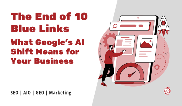 The End of the 10 Blue Links: What Google's AI Shift Means for Your Business